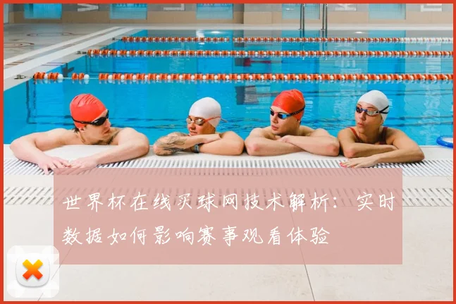世界杯在线买球网技术解析：实时数据如何影响赛事观看体验