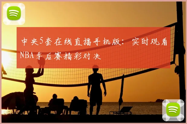 中央5套在线直播手机版：实时观看NBA季后赛精彩对决
