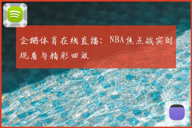 企鹅体育在线直播：NBA焦点战实时观看与精彩回放