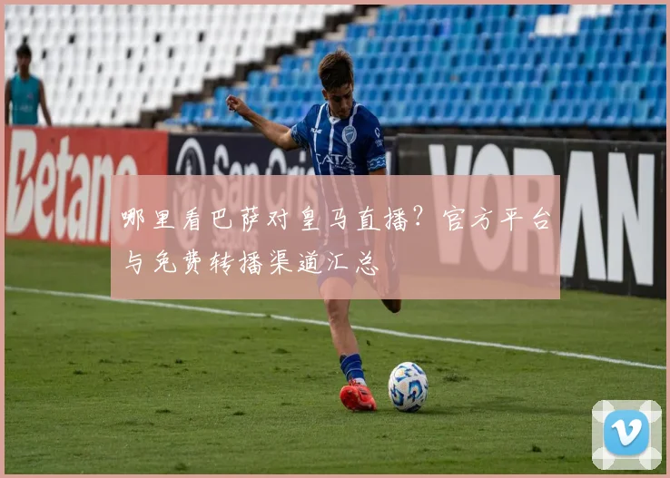 哪里看巴萨对皇马直播？官方平台与免费转播渠道汇总