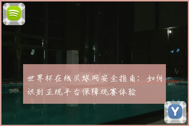 世界杯在线买球网安全指南：如何识别正规平台保障观赛体验