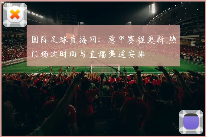 国际足球直播网：意甲赛程更新 热门场次时间与直播渠道安排