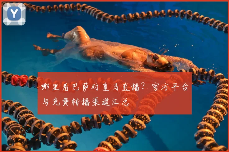 哪里看巴萨对皇马直播？官方平台与免费转播渠道汇总