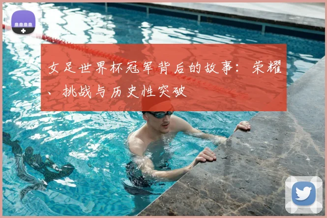 女足世界杯冠军背后的故事：荣耀、挑战与历史性突破