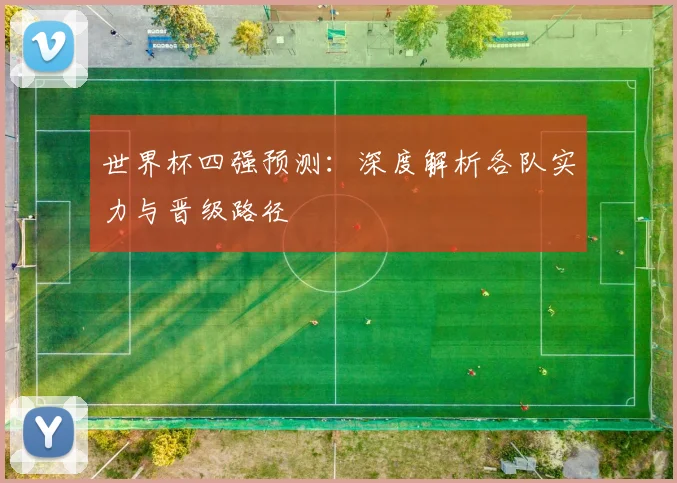 世界杯四强预测：深度解析各队实力与晋级路径