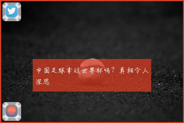 中国足球拿过世界杯吗？真相令人深思