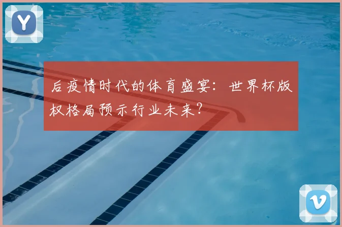 后疫情时代的体育盛宴：世界杯版权格局预示行业未来？