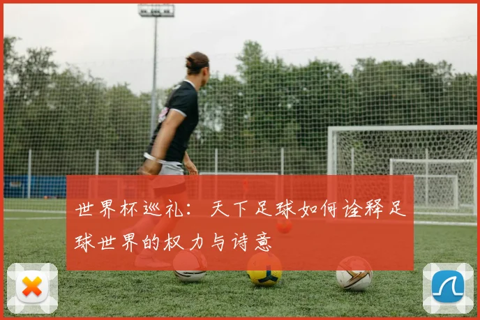 世界杯巡礼:天下足球如何诠释足球世界的权力与诗意