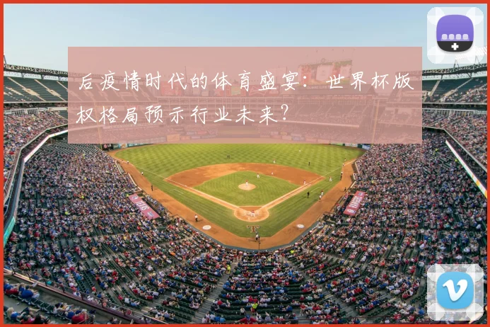 后疫情时代的体育盛宴：世界杯版权格局预示行业未来？