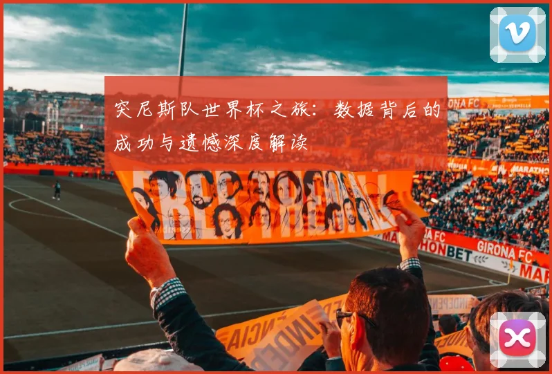 突尼斯队世界杯之旅:数据背后的成功与遗憾深度解读