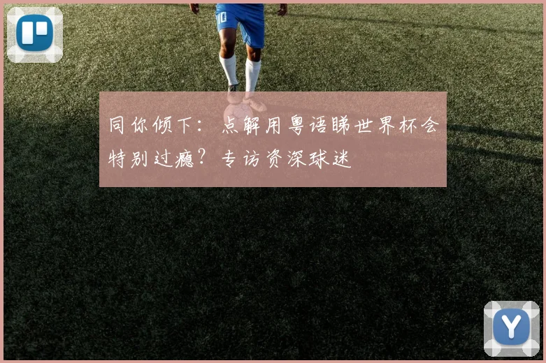 同你倾下：点解用粤语睇世界杯会特别过瘾？专访资深球迷