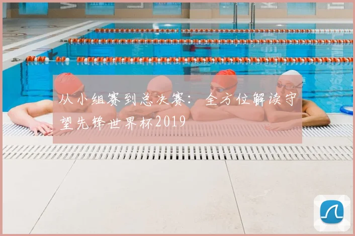 从小组赛到总决赛:全方位解读守望先锋世界杯2019