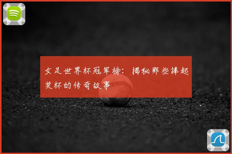 女足世界杯冠军榜：揭秘那些捧起奖杯的传奇故事