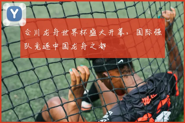 合川龙舟世界杯盛大开幕，国际强队竞逐中国龙舟之都