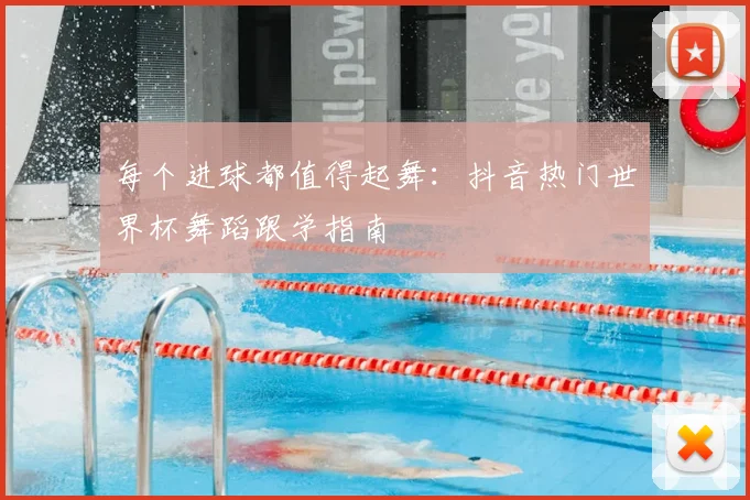 每个进球都值得起舞：抖音热门世界杯舞蹈跟学指南