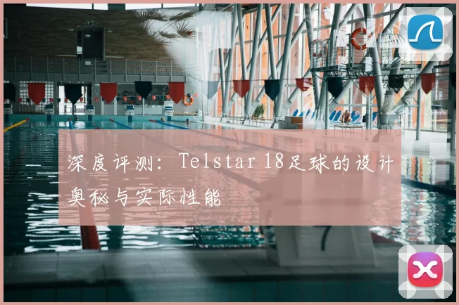 深度评测:Telstar 18足球的设计奥秘与实际性能